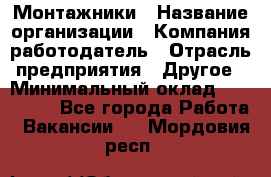 Монтажники › Название организации ­ Компания-работодатель › Отрасль предприятия ­ Другое › Минимальный оклад ­ 150 000 - Все города Работа » Вакансии   . Мордовия респ.